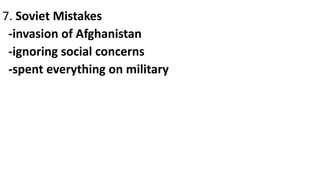 7. Soviet Mistakes
-invasion of Afghanistan
-ignoring social concerns
-spent everything on military
 