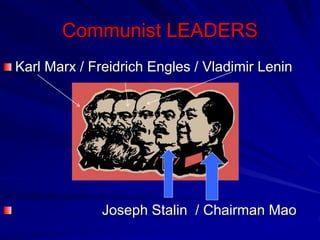 Communist LEADERS
Karl Marx / Freidrich Engles / Vladimir Lenin
Joseph Stalin / Chairman Mao
 