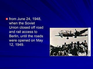 from June 24, 1948,
when the Soviet
Union closed off road
and rail access to
Berlin, until the roads
were opened on May
12, 1949.
 