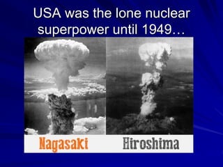 USA was the lone nuclear
superpower until 1949…
 