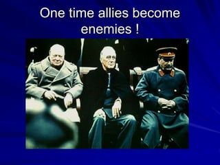 One time allies become
enemies !
 
