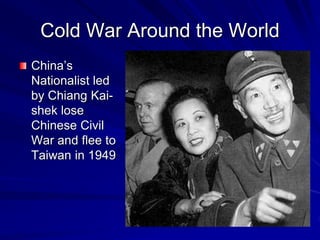 Cold War Around the World
China’s
Nationalist led
by Chiang Kai-
shek lose
Chinese Civil
War and flee to
Taiwan in 1949
 