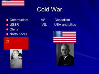 Cold War
Communism VS. Capitalism
USSR VS. USA and allies
China
North Korea
 