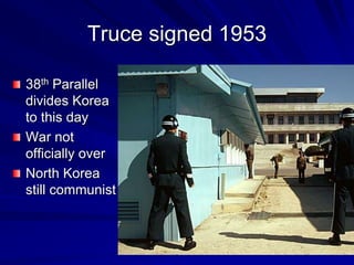 Truce signed 1953
38th Parallel
divides Korea
to this day
War not
officially over
North Korea
still communist
 
