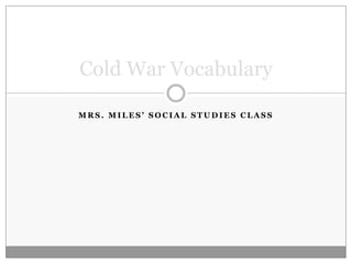 Mrs. Miles’ Social Studies Class Cold War Vocabulary 