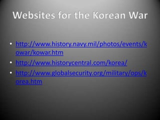 • http://www.history.navy.mil/photos/events/k
  owar/kowar.htm
• http://www.historycentral.com/korea/
• http://www.globalsecurity.org/military/ops/k
  orea.htm
 