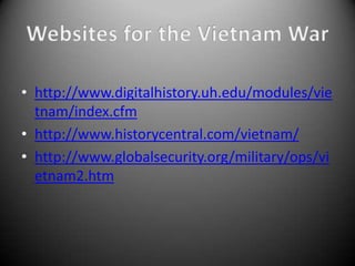 • http://www.digitalhistory.uh.edu/modules/vie
  tnam/index.cfm
• http://www.historycentral.com/vietnam/
• http://www.globalsecurity.org/military/ops/vi
  etnam2.htm
 
