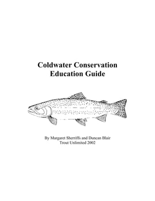 Coldwater Conservation
   Education Guide




 By Margaret Sherriffs and Duncan Blair
        Trout Unlimited 2002
 
