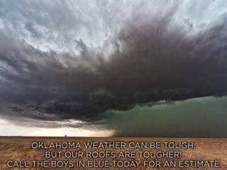 • Oklahoma weather can be tough, but our roofs are
tougher!
• Call the Boys in Blue today for an estimate
• (918)-445-4400
 