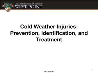1
UNCLASSIFIED
Cold Weather Injuries:
Prevention, Identification, and
Treatment
 