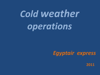 Cold weather
 operations

      Egyptair express
                  2011
 