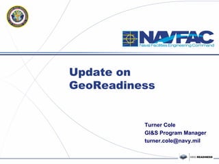 Update on
GeoReadiness


          Turner Cole
          GI&S Program Manager
          turner.cole@navy.mil
 