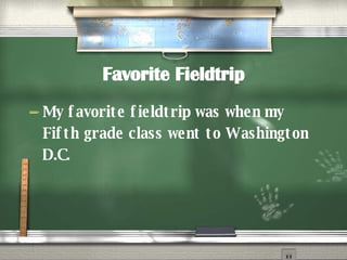 Favorite Fieldtrip My favorite fieldtrip was when my Fifth grade class went to Washington D.C. 