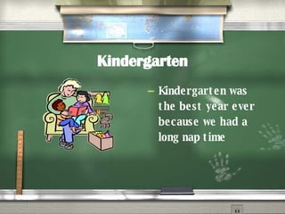 Kindergarten Kindergarten was the best year ever because we had a long nap time 