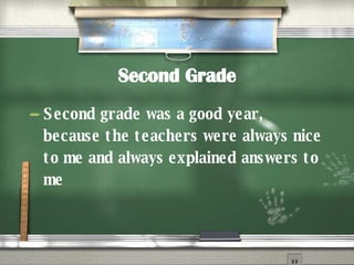Second Grade Second grade was a good year, because the teachers were always nice to me and always explained answers to me 
