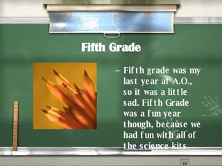 Fifth Grade Fifth grade was my last year at A.O., so it was a little sad. Fifth Grade was a fun year though, because we had fun with all of the science kits . 