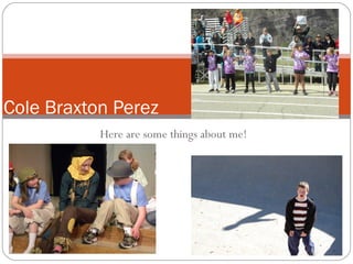 Here are some things about me!
Cole Braxton Perez
 