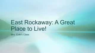 East Rockaway: A Great
Place to Live!
Mrs. Cole’s Class

 