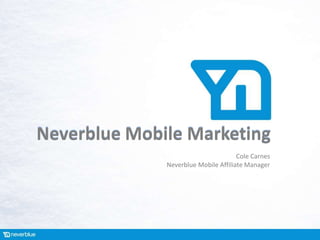 Neverblue Mobile Marketing
                                      Cole Carnes
              Neverblue Mobile Affiliate Manager
 