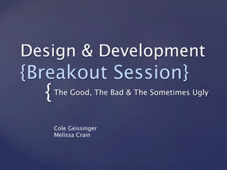 Design & Development
{Breakout Session}
  {   The Good, The Bad & The Sometimes Ugly



      Cole Geissinger
      Melissa Crain
 