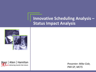 Innovative Scheduling Analysis – Status Impact Analysis Presenter: Mike Cole, PMI-SP, MCTS 