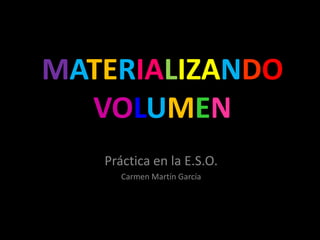 MATERIALIZANDOVOLUMEN Práctica en la E.S.O. Carmen Martín García 