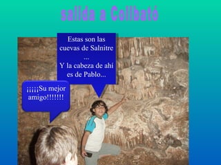 salida a Collbató Estas son las cuevas de Salnitre ... Y la cabeza de ahí es de Pablo... ¡¡¡¡¡Su mejor amigo!!!!!!! 