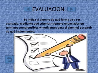 EVALUACION. Se indica al alumno de qué forma va a ser evaluado, mediante qué criterios (siempre enunciados en términos comprensibles y motivantes para el alumno) y a partir de qué instrumentos. 