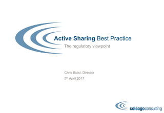 Active Sharing Best Practice
The regulatory viewpoint
Chris Buist, Director
5th April 2017
 