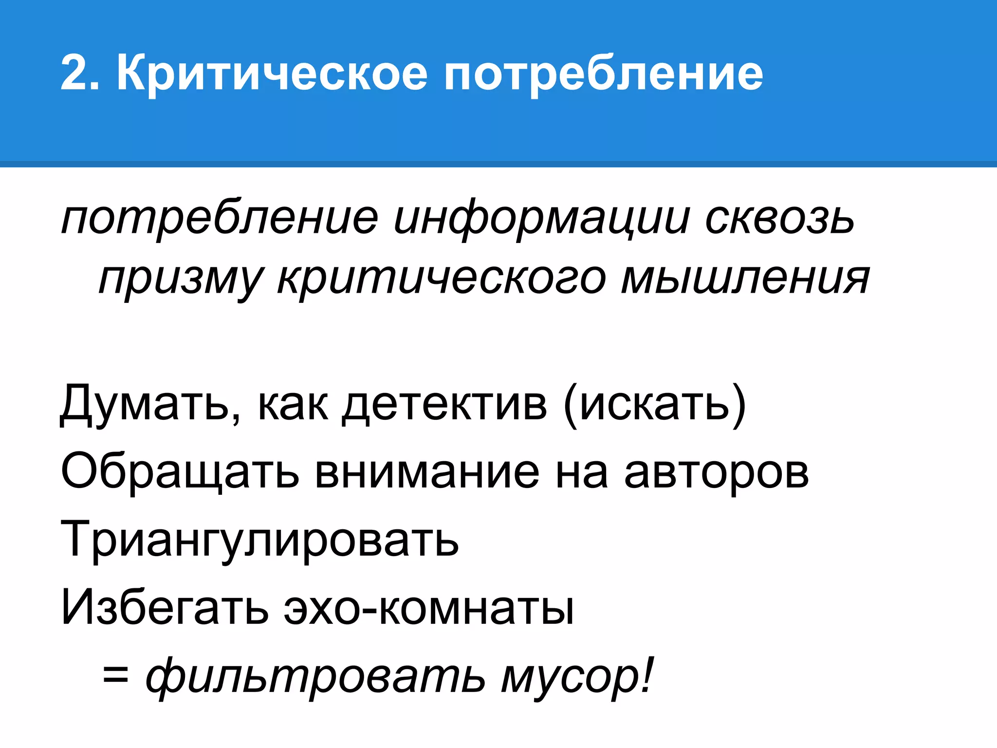 2. Критическое потребление

потребление информации сквозь
 призму критического мышления

Думать, как детектив (искать)
Обращать внимание на авторов
Триангулировать
Избегать эхо-комнаты
 = фильтровать мусор!
 