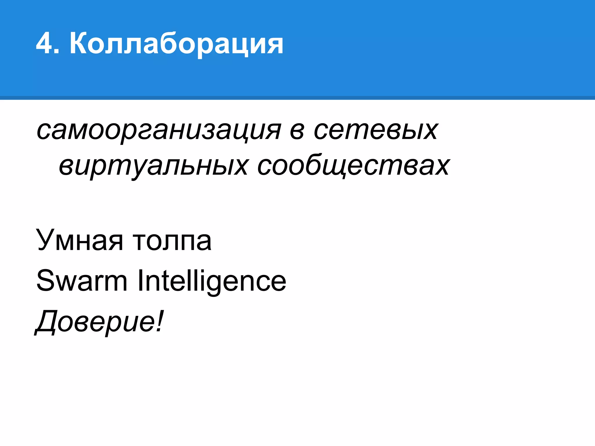 4. Коллаборация

самоорганизация в сетевых
 виртуальных сообществах

Умная толпа
Swarm Intelligence
Доверие!
 