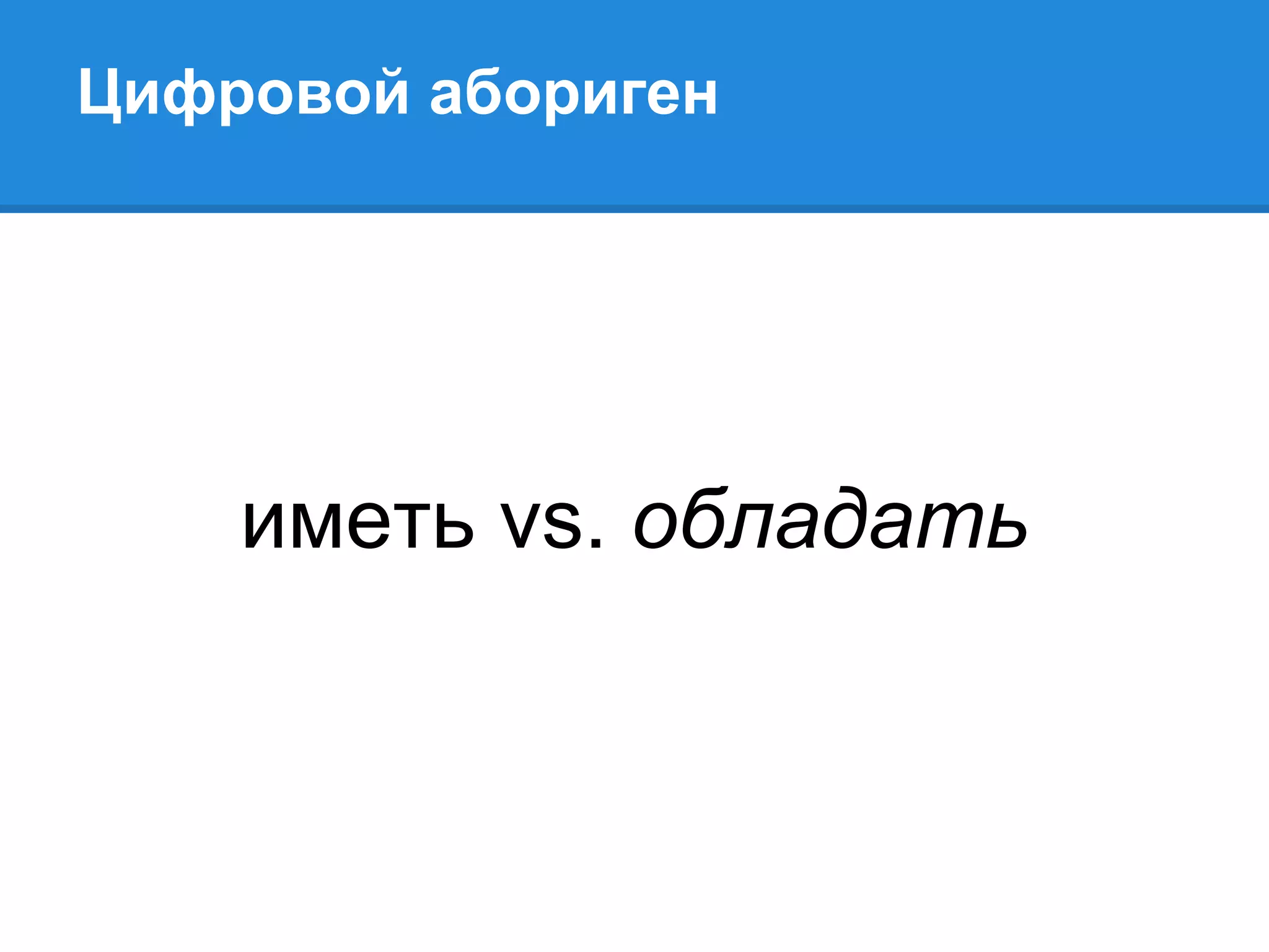Цифровой абориген




    иметь vs. обладать
 