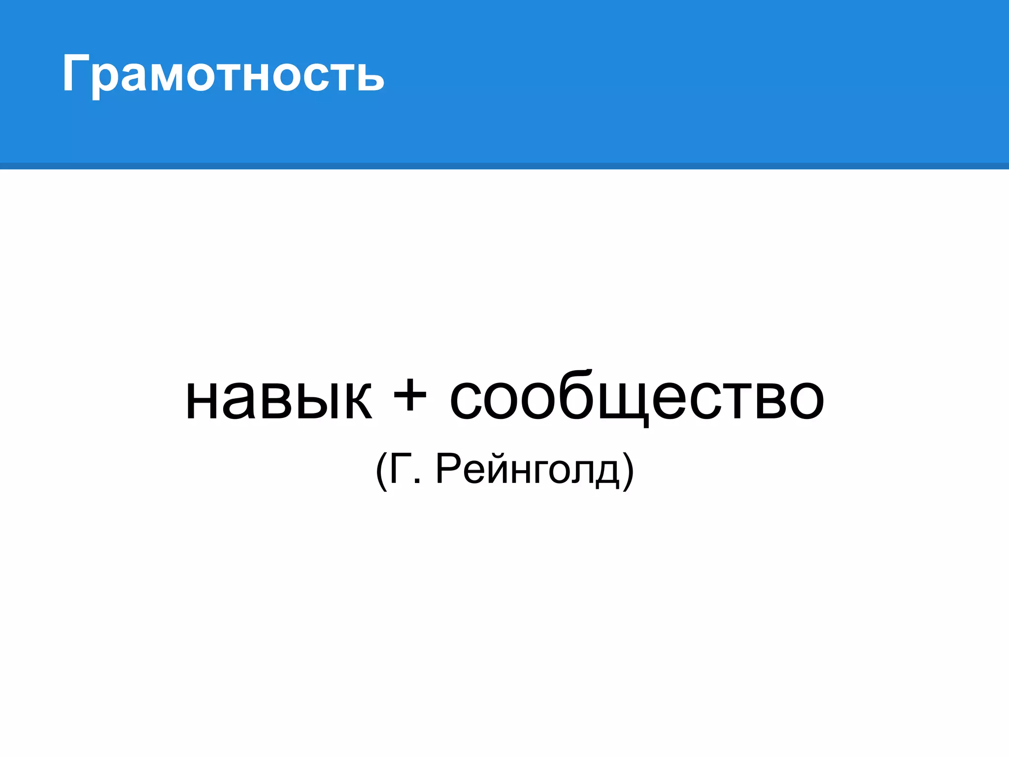 Грамотность




    навык + сообщество
          (Г. Рейнголд)
 