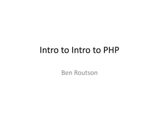 Intro to Intro to PHP
Ben Routson
 