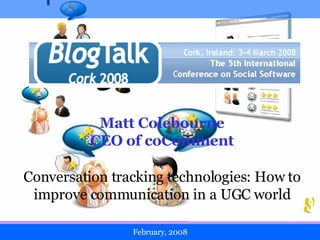 February, 2008 Matt Colebourne CEO of coComment Conversation tracking technologies: How to improve communication in a UGC world 