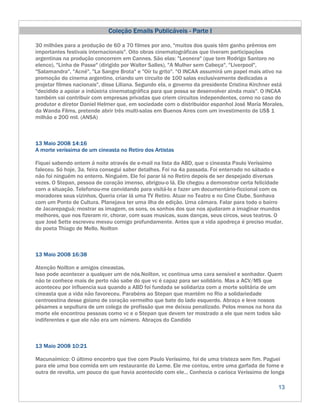 Coleção Emails Publicáveis - Parte I

30 milhões para a produção de 60 a 70 filmes por ano, "muitos dos quais têm ganho prêmios em
importantes festivais internacionais". Oito obras cinematográficas que tiveram participações
argentinas na produção concorrem em Cannes. São elas: "Leonera" (que tem Rodrigo Santoro no
elenco), "Linha de Passe" (dirigido por Walter Salles), "A Mulher sem Cabeça", "Liverpool",
"Salamandra", "Acné", "La Sangre Brota" e "Oír tu grito". "O INCAA assumirá um papel mais ativo na
promoção do cinema argentino, criando um circuito de 100 salas exclusivamente dedicadas a
projetar filmes nacionais", disse Liliana. Segundo ela, o governo da presidente Cristina Kirchner está
"decidido a apoiar a indústria cinematográfica para que possa se desenvolver ainda mais". O INCAA
também vai contribuir com empresas privadas que criem circuitos independentes, como no caso do
produtor e diretor Daniel Helmer que, em sociedade com o distribuidor espanhol José María Morales,
da Wanda Films, pretende abrir três multi-salas em Buenos Aires com um investimento de US$ 1
milhão e 200 mil. (ANSA)



13 Maio 2008 14:16
A morte veríssima de um cineasta no Retiro dos Artistas

Fiquei sabendo ontem á noite através de e-mail na lista da ABD, que o cineasta Paulo Veríssimo
faleceu. Só hoje, 3a. feira consegui saber detalhes. Foi na 4a passada. Foi enterrado no sábado e
não foi ninguém no enterro. Ninguém. Ele foi parar lá no Retiro depois de ser despejado diversas
vezes. O Stepan, pessoa de coração imenso, abrigou-o lá. Ele chegou a demonstrar certa felicidade
com a situação. Telefonou-me convidando para visitá-lo e fazer um documentário-ficcional com os
moradores seus vizinhos. Queria criar lá uma TV Retiro. Atuar no Teatro e no Cine Clube. Sonhava
com um Ponto de Cultura. Planejava ter uma ilha de edição. Uma câmara. Falar para todo o bairro
de Jacarepaguá; mostrar as imagem, os sons, os sonhos dos que nos ajudaram a imaginar mundos
melhores, que nos fizeram rir, chorar, com suas musicas, suas danças, seus circos, seus teatros. O
que José Sette escreveu mexeu comigo profundamente. Antes que a vida apodreça é preciso mudar,
do poeta Thiago de Mello. Noilton



13 Maio 2008 16:38

Atenção Noilton e amigos cineastas,
Isso pode acontecer a qualquer um de nós.Noilton, vc continua uma cara sensível e sonhador. Quem
não te conhece mais de perto não sabe do que vc é capaz para ser solidário. Mas a ACV/MS que
aconteceu por influencia sua quando a ABD foi fundada se solidariza com a morte solitária de um
cineasta que a vida não favoreceu. Parabéns ao Stepan que mantém no Rio a solidariedade
centroestina desse goiano de coração vermelho que bate do lado esquerdo. Abraço e leve nossos
pêsames a sepultura de um colega de profissão que me deixou penalizado. Pelos menos na hora da
morte ele encontrou pessoas como vc e o Stepan que devem ter mostrado a ele que nem todos são
indiferentes e que ele não era um número. Abraços do Candido



13 Maio 2008 10:21

Macunaímico: O último encontro que tive com Paulo Veríssimo, foi de uma tristeza sem fim. Paguei
para ele uma boa comida em um restaurante do Leme. Ele me contou, entre uma garfada de fome e
outra de revolta, um pouco do que havia acontecido com ele... Conhecia o carioca Veríssimo de longa

                                                                                                   13
 