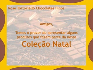 Rose Tortoriello Chocolates Finos



                  Amigos,

    Temos o prazer de apresentar alguns
     produtos que fazem parte da nossa

       Coleção Natal
 