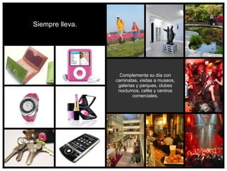 Siempre lleva.




                   Complementa su día con
                 caminatas, visitas a museos,
                  galerias y parques, clubes
                  nocturnos, cafés y centros
                         comerciales.
 