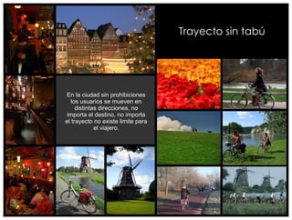 Trayecto sin tabú




En la ciudad sin prohibiciones
   los usuarios se mueven en
     distintas direcciones, no
 importa el destino, no importa
el trayecto no existe limite para
             el viajero.
 