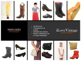 Ÿ 15-50 Euros.
            Ÿ 1 Boutique en la
Mercado       ciudad.
                                       iLoveVintage
Ámsterdam   Ÿ Variedad de colores.
                                         www.ilovevintage.nl
            Ÿ Diseño sofisticado con
              un toque artesanal.
 