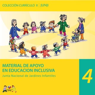 COLECCIÓN CURRÍCULO II
MATERIAL DE APOYO
EN EDUCACION INCLUSIVA
Junta Nacional de Jardines Infantiles
4
 