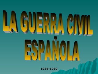 LA GUERRA CIVIL ESPAÑOLA 1936-1939 