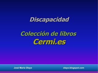 Discapacidad

     Colección de libros
                   Cermi.es


José María Olayo          olayo.blogspot.com
 