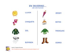 EN INVIERNO...
                                         UNE CON FLECHAS



                           LLUVIA                          JERSEY




                           CHAQUETA                        BOTAS




                           SOL                             PARAGUAS




                           BUFANDA                         GORRO

Autora: Eugenia Romero
http://blogdelosmaestrosdeaudicionylenguaje.blogspot.com
 
