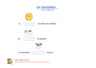 EN INVIERNO...
                                           LEE Y COMPLETA




      EL                             CALIENTA EN VERANO.




     LA                             ES BLANCA.




      EN INVIERNO                                   MUCHO.



Autora: Eugenia Romero
http://blogdelosmaestrosdeaudicionylenguaje.blogspot.com
 