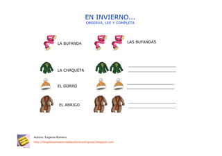 EN INVIERNO...
                                    OBSERVA, LEE Y COMPLETA




                LA BUFANDA                                 LAS BUFANDAS




                LA CHAQUETA



                EL GORRO




                 EL ABRIGO




Autora: Eugenia Romero
http://blogdelosmaestrosdeaudicionylenguaje.blogspot.com
 
