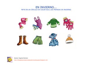 EN INVIERNO...
           METE EN UN CÍRCULO DE COLOR AZUL LAS PRENDAS DE INVIERNO




Autora: Eugenia Romero
http://blogdelosmaestrosdeaudicionylenguaje.blogspot.com
 