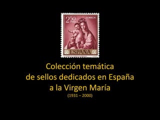 Colección temática
de sellos dedicados en España
       a la Virgen María
           (1931 – 2000)
 