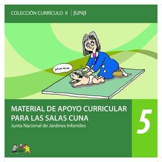 COLECCIÓN CURRÍCULO II
Junta Nacional de Jardines Infantiles
MATERIAL DE APOYO CURRICULAR
PARA LAS SALAS CUNA
5
 