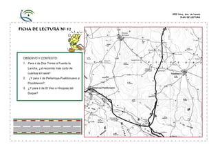 CEIP Ntra. Sra. de Loreto
PLAN DE LECTURA
FICHA DE LECTURA Nº 52
OBSERVO Y CONTESTO:
1. Para ir de Dos Torres a Fuente la
Lancha, ¿el recorrido más corto de
cuántos km será?
2. ¿Y para ir de Peñarroya-Pueblonuevo a
Pozoblanco?
3. ¿Y para ir de El Viso a Hinojosa del
Duque?
 